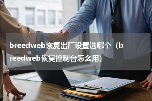 breedweb恢复出厂设置选哪个（breedweb恢复控制台怎么用）