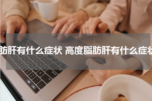 脂肪肝有什么症状 高度脂肪肝有什么症状