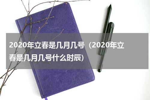 2020年立春是几月几号（2020年立春是几月几号什么时辰）