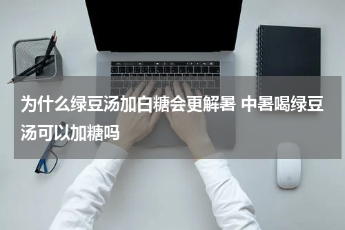 为什么绿豆汤加白糖会更解暑 中暑喝绿豆汤可以加糖吗