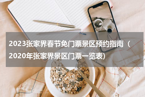 2023张家界春节免门票景区预约指南（2020年张家界景区门票一览表）