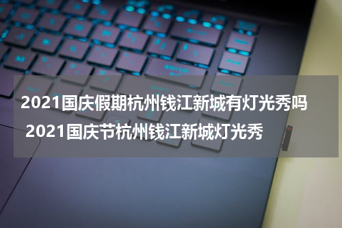 2021国庆假期杭州钱江新城有灯光秀吗 2021国庆节杭州钱江新城灯光秀