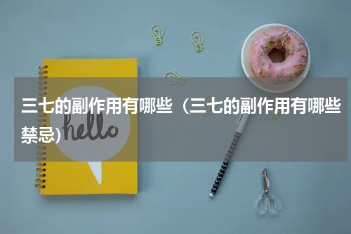 三七的副作用有哪些（三七的副作用有哪些禁忌）