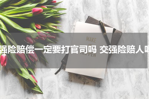 交强险赔偿一定要打官司吗 交强险赔人吗