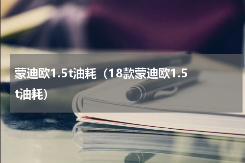 蒙迪欧1.5t油耗（18款蒙迪欧1.5t油耗）