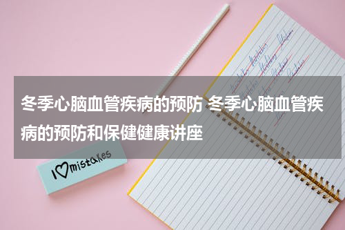 冬季心脑血管疾病的预防 冬季心脑血管疾病的预防和保健健康讲座