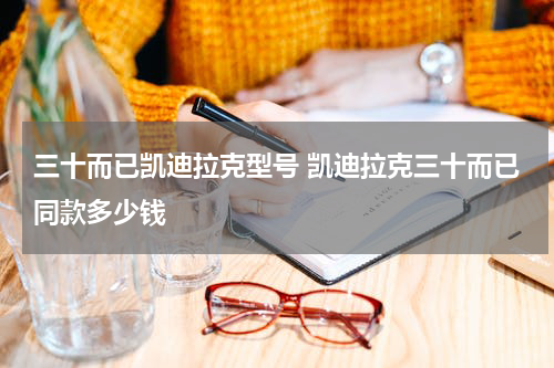 三十而已凯迪拉克型号 凯迪拉克三十而已同款多少钱