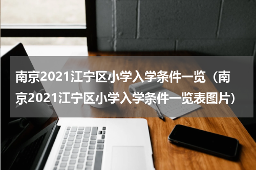 南京2021江宁区小学入学条件一览（南京2021江宁区小学入学条件一览表图片）