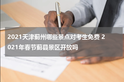 2021天津蓟州哪些景点对考生免费 2021年春节蓟县景区开放吗