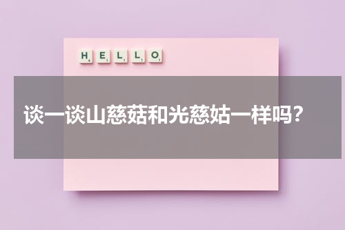  谈一谈山慈菇和光慈姑一样吗？