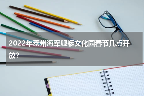 2022年泰州海军舰艇文化园春节几点开放？