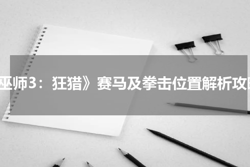《巫师3：狂猎》赛马及拳击位置解析攻略