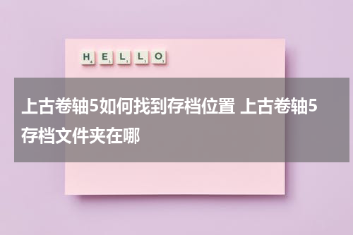 上古卷轴5如何找到存档位置 上古卷轴5存档文件夹在哪