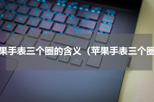 苹果手表三个圈的含义（苹果手表三个圈）