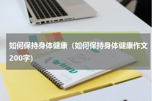 如何保持身体健康（如何保持身体健康作文200字）