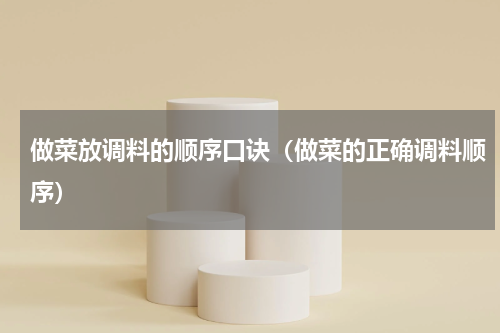 做菜放调料的顺序口诀（做菜的正确调料顺序）