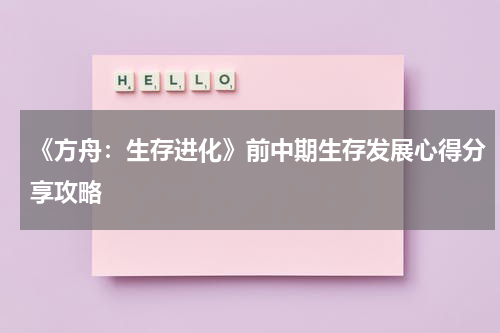 《方舟：生存进化》前中期生存发展心得分享攻略