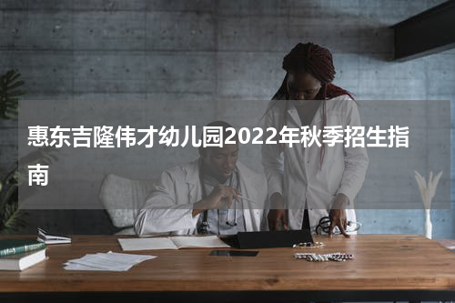 惠东吉隆伟才幼儿园2022年秋季招生指南