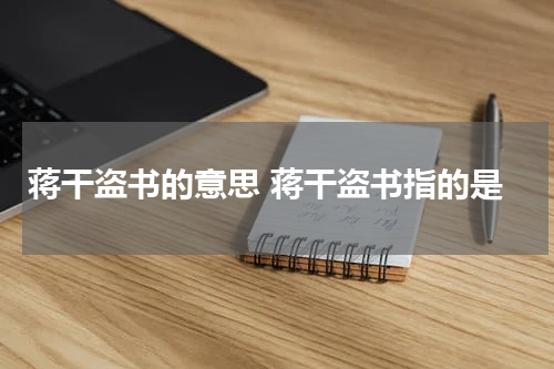 蒋干盗书的意思 蒋干盗书指的是