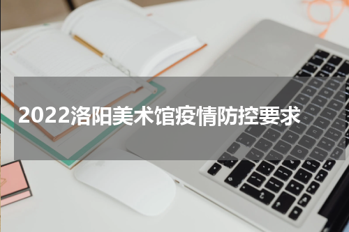 2022洛阳美术馆疫情防控要求
