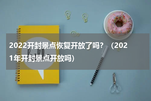2022开封景点恢复开放了吗？（2021年开封景点开放吗）