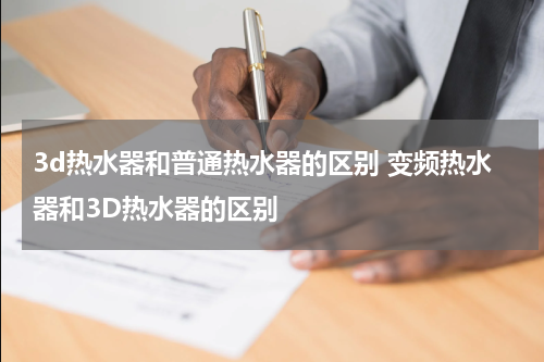 3d热水器和普通热水器的区别 变频热水器和3D热水器的区别