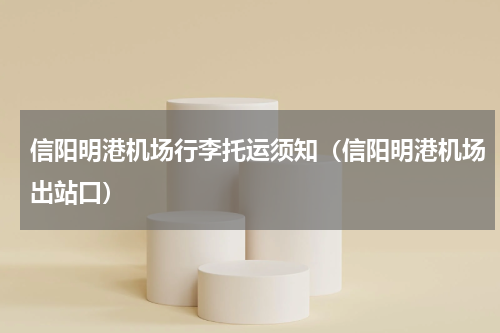 信阳明港机场行李托运须知（信阳明港机场出站口）