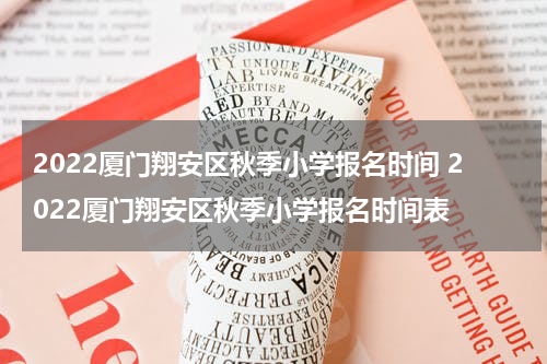 2022厦门翔安区秋季小学报名时间 2022厦门翔安区秋季小学报名时间表