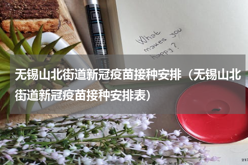 无锡山北街道新冠疫苗接种安排（无锡山北街道新冠疫苗接种安排表）