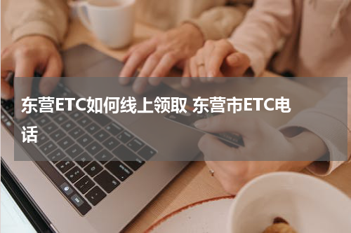 东营ETC如何线上领取 东营市ETC电话