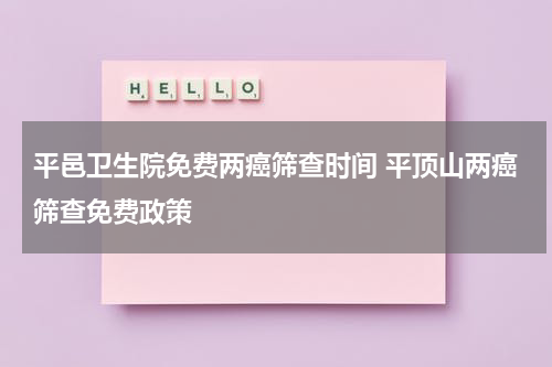 平邑卫生院免费两癌筛查时间 平顶山两癌筛查免费政策