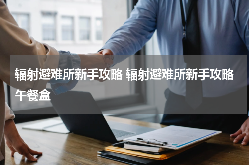 辐射避难所新手攻略 辐射避难所新手攻略午餐盒