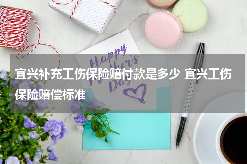 宜兴补充工伤保险赔付款是多少 宜兴工伤保险赔偿标准