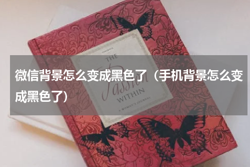 微信背景怎么变成黑色了（手机背景怎么变成黑色了）