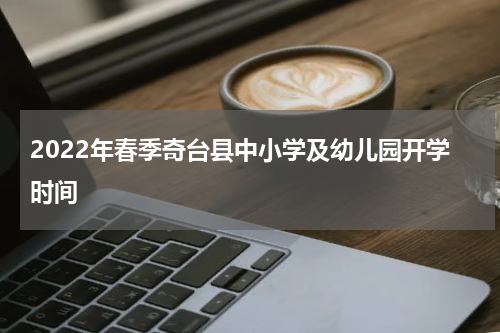 2022年春季奇台县中小学及幼儿园开学时间