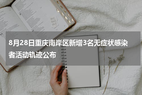 8月28日重庆南岸区新增3名无症状感染者活动轨迹公布