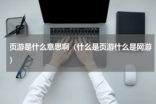 页游是什么意思啊（什么是页游什么是网游）