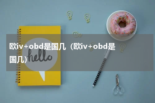 欧iv+obd是国几（欧iv+obd是国几）