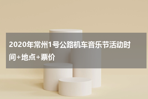 2020年常州1号公路机车音乐节活动时间+地点+票价