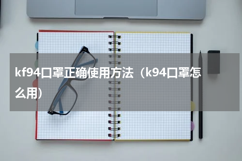 kf94口罩正确使用方法（k94口罩怎么用）
