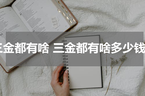 三金都有啥 三金都有啥多少钱