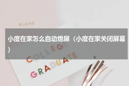 小度在家怎么自动熄屏（小度在家关闭屏幕）