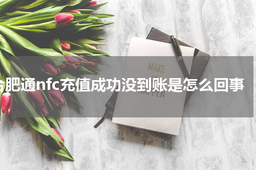 合肥通nfc充值成功没到账是怎么回事