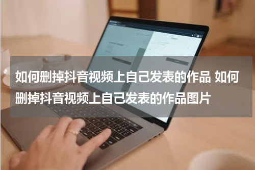 如何删掉抖音视频上自己发表的作品 如何删掉抖音视频上自己发表的作品图片