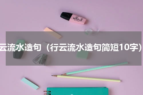 行云流水造句（行云流水造句简短10字）