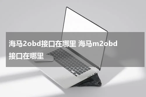 海马2obd接口在哪里 海马m2obd接口在哪里