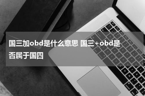 国三加obd是什么意思 国三+obd是否属于国四