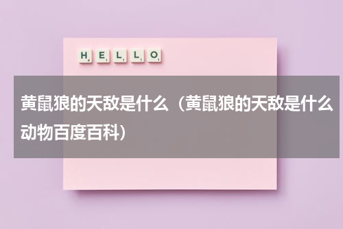 黄鼠狼的天敌是什么（黄鼠狼的天敌是什么动物百度百科）