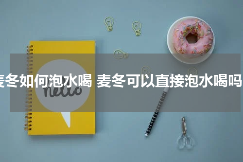 麦冬如何泡水喝 麦冬可以直接泡水喝吗