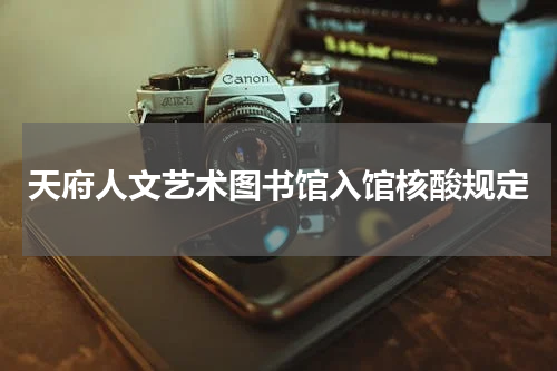 天府人文艺术图书馆入馆核酸规定